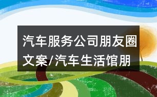 汽車(chē)服務(wù)公司朋友圈文案/汽車(chē)生活館朋友圈文案36句