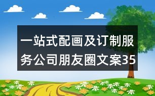 一站式配畫(huà)及訂制服務(wù)公司朋友圈文案35句