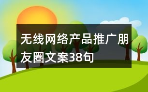 無線網(wǎng)絡產(chǎn)品推廣朋友圈文案38句