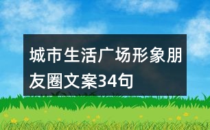 城市生活廣場(chǎng)形象朋友圈文案34句
