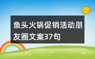 魚(yú)頭火鍋促銷(xiāo)活動(dòng)朋友圈文案37句