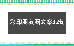 彩印朋友圈文案32句