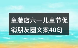 童裝店六一兒童節(jié)促銷(xiāo)朋友圈文案40句