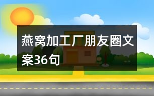 燕窩加工廠(chǎng)朋友圈文案36句