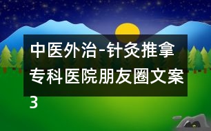 中醫(yī)外治-針灸推拿專(zhuān)科醫(yī)院朋友圈文案36句
