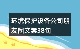 環(huán)境保護設(shè)備公司朋友圈文案38句