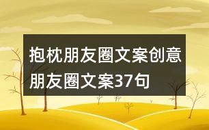 抱枕朋友圈文案、創(chuàng)意朋友圈文案37句