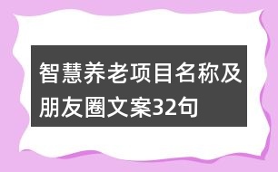 智慧養(yǎng)老項(xiàng)目名稱(chēng)及朋友圈文案32句
