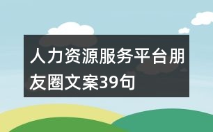 人力資源服務(wù)平臺朋友圈文案39句