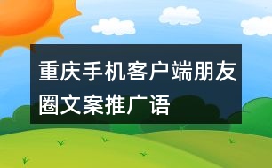 “重慶”手機(jī)客戶端朋友圈文案、推廣語(yǔ)33句