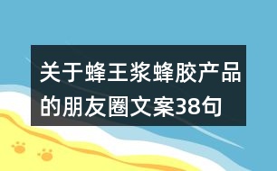 關(guān)于蜂王漿、蜂膠產(chǎn)品的朋友圈文案38句