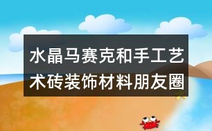 水晶馬賽克和手工藝術磚裝飾材料朋友圈文案35句