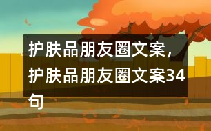 護膚品朋友圈文案，護膚品朋友圈文案34句