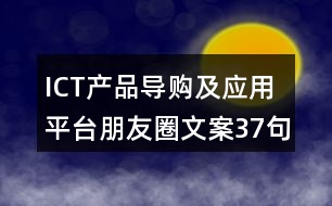 ICT產(chǎn)品導(dǎo)購及應(yīng)用平臺(tái)朋友圈文案37句