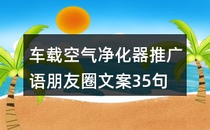 車載空氣凈化器推廣語(yǔ)、朋友圈文案35句