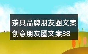 茶具品牌朋友圈文案、創(chuàng)意朋友圈文案38句