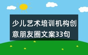 少兒藝術(shù)培訓(xùn)機構(gòu)創(chuàng)意朋友圈文案33句