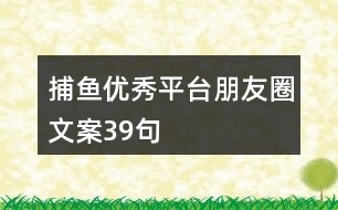 捕魚優(yōu)秀平臺(tái)朋友圈文案39句