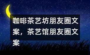 咖啡茶藝坊朋友圈文案，茶藝館朋友圈文案34句
