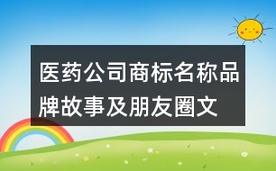 醫(yī)藥公司商標(biāo)名稱、品牌故事及朋友圈文案37句