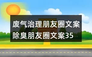 廢氣治理朋友圈文案、除臭朋友圈文案35句