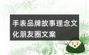 手表品牌故事、理念、文化、朋友圈文案37句
