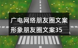 廣電網(wǎng)絡(luò)朋友圈文案、形象朋友圈文案35句