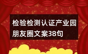 檢驗檢測認(rèn)證產(chǎn)業(yè)園朋友圈文案38句