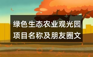 綠色生態(tài)農(nóng)業(yè)觀光園項(xiàng)目名稱(chēng)及朋友圈文案38句
