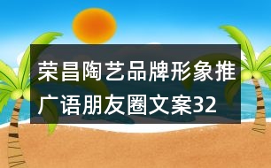 榮昌陶藝品牌形象推廣語(yǔ)、朋友圈文案32句