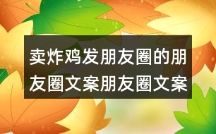 賣(mài)炸雞發(fā)朋友圈的朋友圈文案朋友圈文案40句