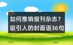 如何推銷(xiāo)報(bào)刊雜志？吸引人的封面語(yǔ)36句