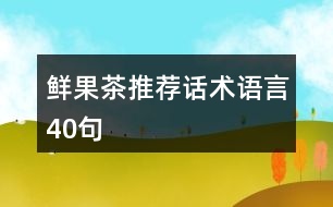 鮮果茶推薦話術(shù)語言40句