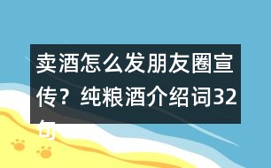 賣酒怎么發(fā)朋友圈宣傳？純糧酒介紹詞32句
