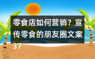 零食店如何營銷？宣傳零食的朋友圈文案37句