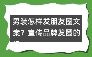 男裝怎樣發(fā)朋友圈文案？宣傳品牌發(fā)圈的經(jīng)典語36句