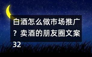 白酒怎么做市場(chǎng)推廣？賣酒的朋友圈文案32句