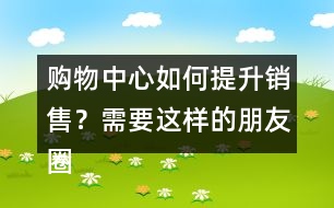 購(gòu)物中心如何提升銷售？需要這樣的朋友圈文案錄39句