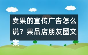 賣果的宣傳廣告怎么說？果品店朋友圈文案38句