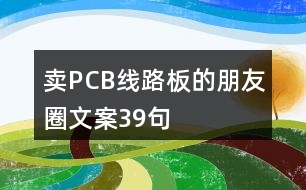 賣(mài)PCB線(xiàn)路板的朋友圈文案39句