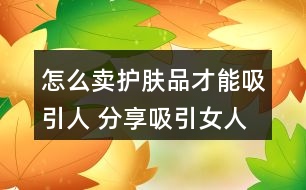 怎么賣(mài)護(hù)膚品才能吸引人 分享吸引女人買(mǎi)的朋友圈文案36句