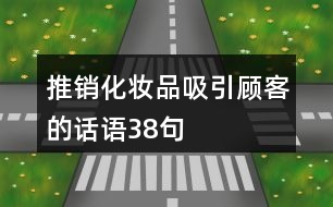 推銷化妝品吸引顧客的話語(yǔ)38句