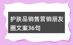 護(hù)膚品銷(xiāo)售營(yíng)銷(xiāo)朋友圈文案36句