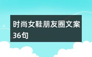 時(shí)尚女鞋朋友圈文案36句