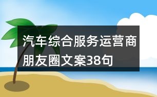 汽車綜合服務(wù)運(yùn)營商朋友圈文案38句