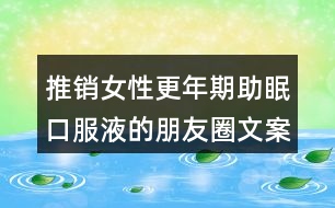 推銷(xiāo)女性更年期助眠口服液的朋友圈文案39句