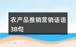 農(nóng)產(chǎn)品推銷(xiāo)營(yíng)銷(xiāo)話(huà)語(yǔ)38句