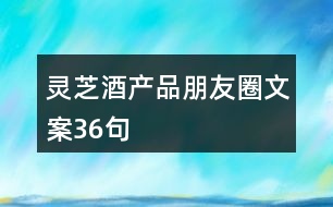 靈芝酒產品朋友圈文案36句