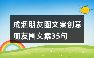 戒煙朋友圈文案、創(chuàng)意朋友圈文案35句