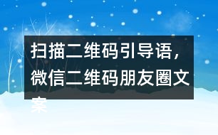 掃描二維碼引導語，微信二維碼朋友圈文案40句